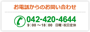 お電話からのお問い合わせ 042-420-4644【受付時間　9：00～18：00　日曜祝日定休】