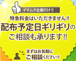 特急料金はいただきません!!配布予定日ギリギリのご相談も承ります!!