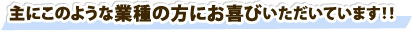 主にこのような業種の方にお喜びいただいています!!